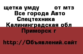 щетка умду-80.82 от мтз  - Все города Авто » Спецтехника   . Калининградская обл.,Приморск г.